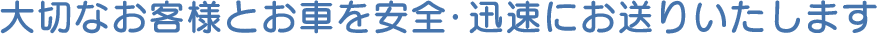 大切なお客様とお車を安全・迅速にお送りいたします。